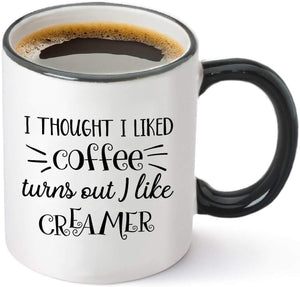 I Thought I Liked Coffee, Turns Out I Like Creamer – Funny Birthday Gift Idea for Mom Dad Coworker – Christmas Present for Him Her - 11 oz Tea Cup White